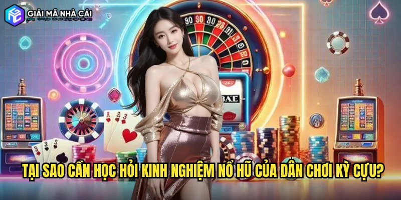 Tại sao cần học hỏi kinh nghiệm nổ hũ của dân chơi kỳ cựu?