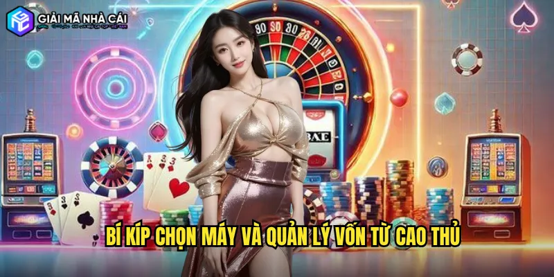 Bí kíp chọn máy và quản lý vốn từ cao thủ