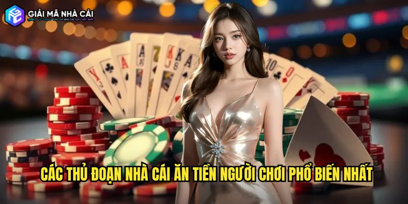 Các Thủ Đoạn Nhà Cái Ăn Tiền Người Chơi Phổ Biến Nhất