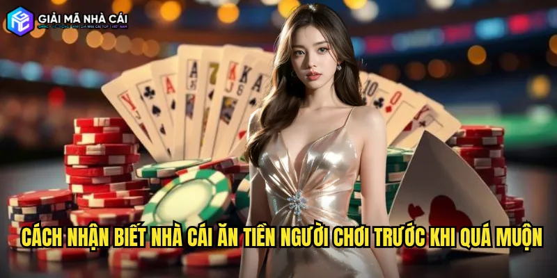 Cách Nhận Biết Nhà Cái Ăn Tiền Người Chơi Trước Khi Quá Muộn