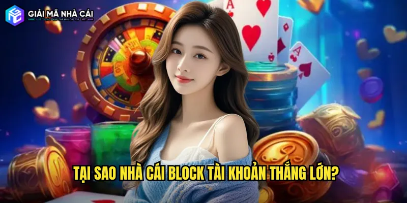 Tại Sao Nhà Cái Block Tài Khoản Thắng Lớn?
