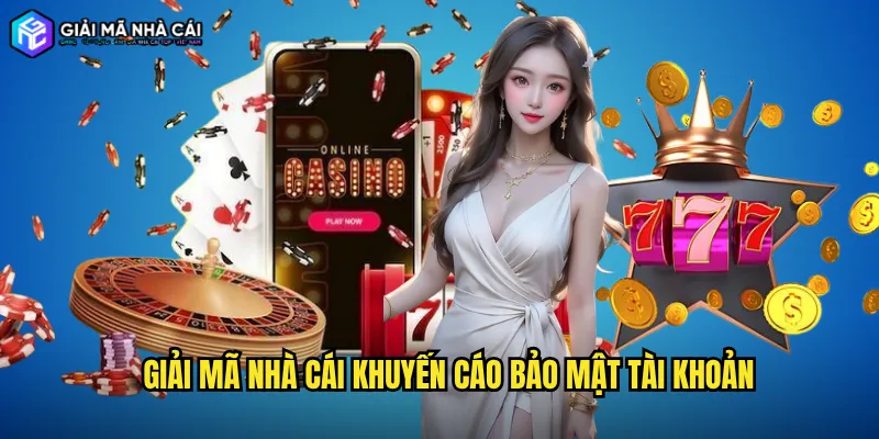Giải Mã Nhà Cái Khuyến Cáo Bảo Mật Tài Khoản
