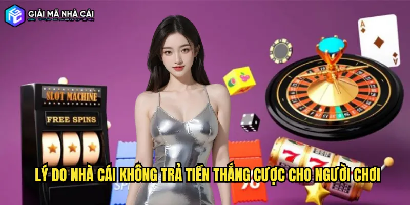 Lý Do Nhà Cái Không Trả Tiền Thắng Cược Cho Người Chơi
