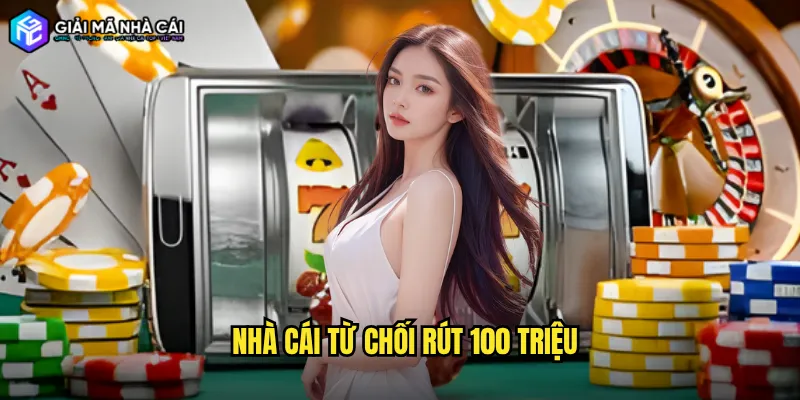 nhà cái từ chối rút 100 triệu