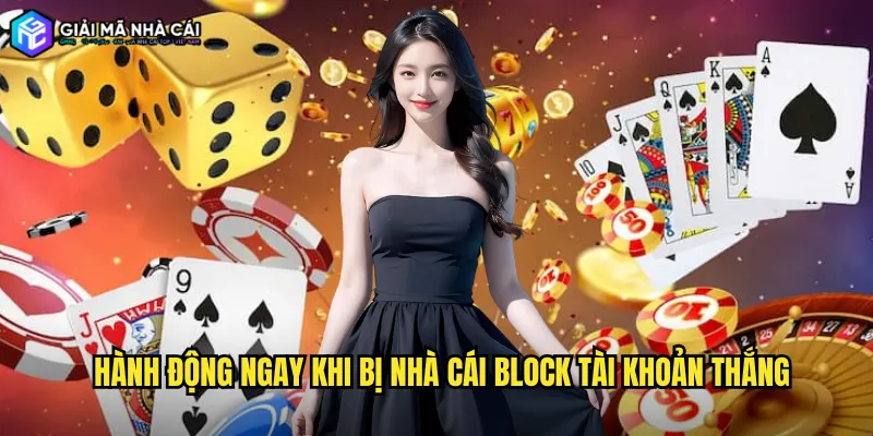 Hành Động Ngay Khi Bị Nhà Cái Block Tài Khoản Thắng