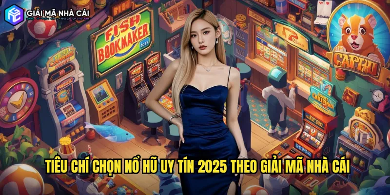 Tiêu Chí Chọn Nổ Hũ Uy Tín 2025 Theo Giải Mã Nhà Cái