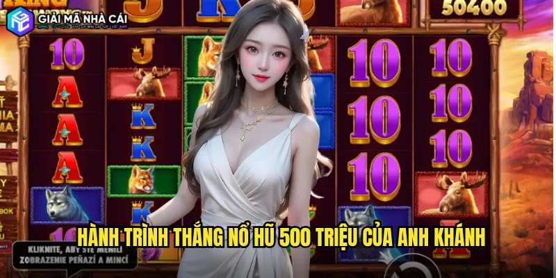 Hành Trình Thắng Nổ Hũ 500 Triệu Của Anh Khánh