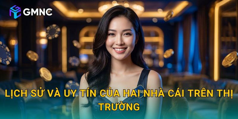 Lịch sử và uy tín của hai nhà cái trên thị trường